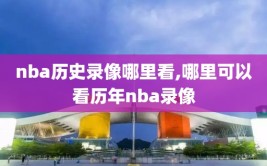 nba历史录像哪里看,哪里可以看历年nba录像