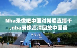 Nba录像吧中国对希腊直播千,nba录像高清回放中国语