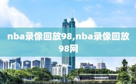 nba录像回放98,nba录像回放98网