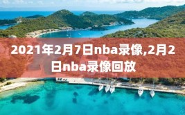 2021年2月7日nba录像,2月2日nba录像回放