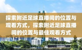 探索附近足球直播间的位置与观看方式，探索附近足球直播间的位置与最佳观看方式