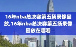 16年nba总决赛第五场录像回放,16年nba总决赛第五场录像回放在哪看