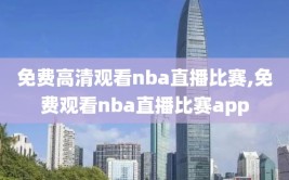 免费高清观看nba直播比赛,免费观看nba直播比赛app