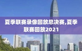 夏季联赛录像回放总决赛,夏季联赛回放2021