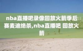 nba直播吧录像回放火箭季后赛麦迪绝杀,nba直播吧 回放火箭