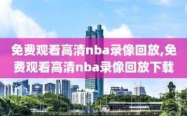 免费观看高清nba录像回放,免费观看高清nba录像回放下载