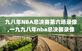 九八年NBA总决赛第六场录像,一九九八年nba总决赛录像