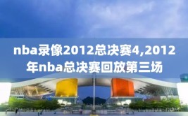 nba录像2012总决赛4,2012年nba总决赛回放第三场