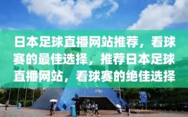 日本足球直播网站推荐，看球赛的最佳选择，推荐日本足球直播网站，看球赛的绝佳选择