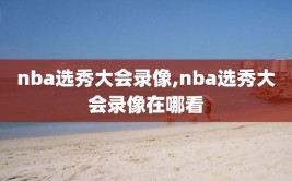 nba选秀大会录像,nba选秀大会录像在哪看