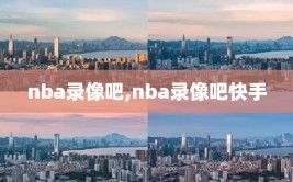 nba录像吧,nba录像吧快手