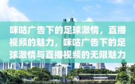 咪咕广告下的足球激情，直播视频的魅力，咪咕广告下的足球激情与直播视频的无限魅力