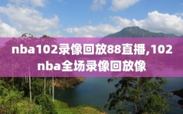 nba102录像回放88直播,102nba全场录像回放像