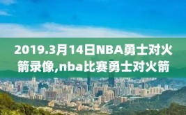 2019.3月14日NBA勇士对火箭录像,nba比赛勇士对火箭