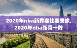 2020年nba新秀赛比赛录像,2020年nba新秀一阵