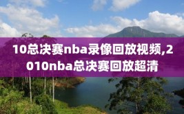 10总决赛nba录像回放视频,2010nba总决赛回放超清