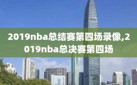 2019nba总结赛第四场录像,2019nba总决赛第四场