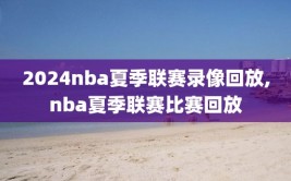 2024nba夏季联赛录像回放,nba夏季联赛比赛回放