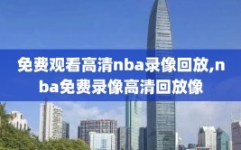 免费观看高清nba录像回放,nba免费录像高清回放像