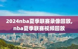 2024nba夏季联赛录像回放,nba夏季联赛视频回放