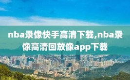 nba录像快手高清下载,nba录像高清回放像app下载