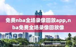 免费nba全场录像回放app,nba免费全场录像回放像