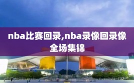 nba比赛回录,nba录像回录像全场集锦