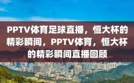 PPTV体育足球直播，恒大杯的精彩瞬间，PPTV体育，恒大杯的精彩瞬间直播回顾