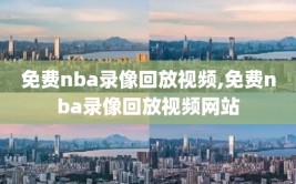 免费nba录像回放视频,免费nba录像回放视频网站