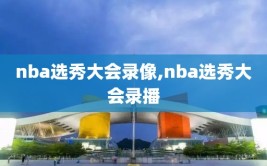 nba选秀大会录像,nba选秀大会录播