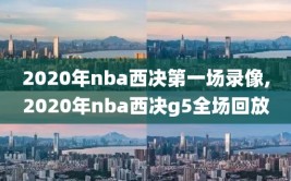 2020年nba西决第一场录像,2020年nba西决g5全场回放