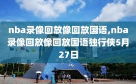 nba录像回放像回放国语,nba录像回放像回放国语独行侠5月27日