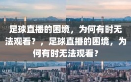 足球直播的困境，为何有时无法观看？，足球直播的困境，为何有时无法观看？