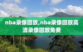 nba录像回放,nba录像回放高清录像回放免费