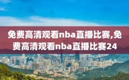 免费高清观看nba直播比赛,免费高清观看nba直播比赛24