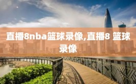 直播8nba篮球录像,直播8 篮球录像