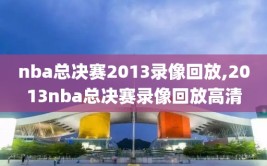 nba总决赛2013录像回放,2013nba总决赛录像回放高清