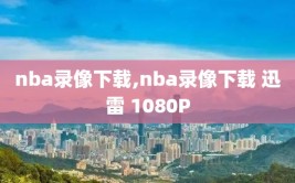 nba录像下载,nba录像下载 迅雷 1080P