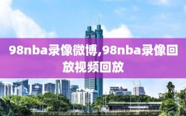 98nba录像微博,98nba录像回放视频回放