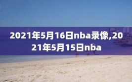 2021年5月16日nba录像,2021年5月15日nba