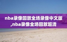 nba录像回放全场录像中文版,nba录像全场回放超清