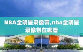 NBA全明星录像带,nba全明星录像带在哪看