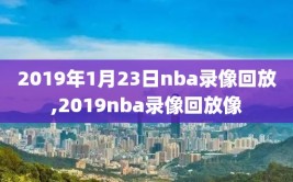 2019年1月23日nba录像回放,2019nba录像回放像