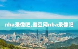 nba录像吧,麦豆网nba录像吧