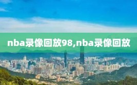 nba录像回放98,nba录像回放