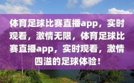 体育足球比赛直播app，实时观看，激情无限，体育足球比赛直播app，实时观看，激情四溢的足球体验！