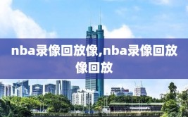 nba录像回放像,nba录像回放像回放