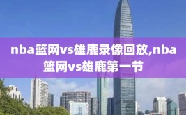 nba篮网vs雄鹿录像回放,nba篮网vs雄鹿第一节