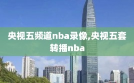 央视五频道nba录像,央视五套转播nba