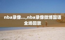 nba录像...,nba录像微博国语全场回放